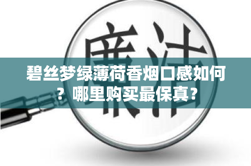 碧丝梦绿薄荷香烟口感如何？哪里购买最保真？